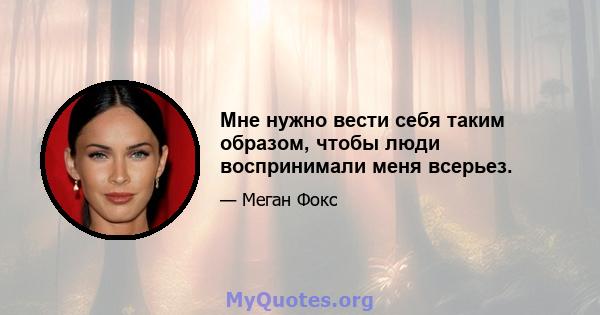 Мне нужно вести себя таким образом, чтобы люди воспринимали меня всерьез.