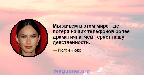 Мы живем в этом мире, где потеря наших телефонов более драматична, чем теряет нашу девственность.