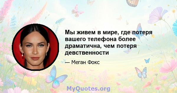 Мы живем в мире, где потеря вашего телефона более драматична, чем потеря девственности