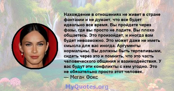 Нахождение в отношениях не живет в стране фантазии и не думает, что все будет идеально все время. Вы пройдете через фазы, где вы просто не ладите. Вы плохо общаетесь. Это произойдет, и иногда вам будет невозможно. Это