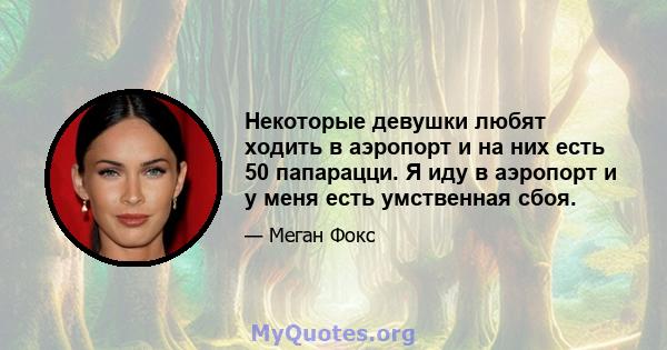 Некоторые девушки любят ходить в аэропорт и на них есть 50 папарацци. Я иду в аэропорт и у меня есть умственная сбоя.