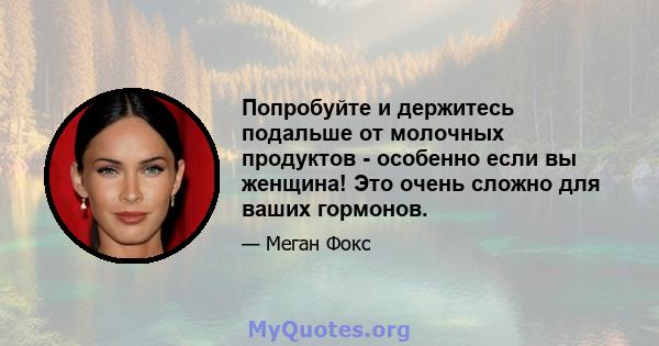 Попробуйте и держитесь подальше от молочных продуктов - особенно если вы женщина! Это очень сложно для ваших гормонов.