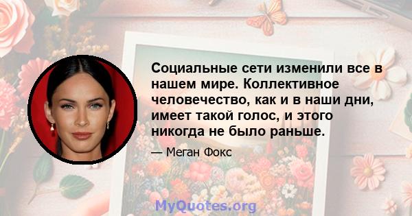 Социальные сети изменили все в нашем мире. Коллективное человечество, как и в наши дни, имеет такой голос, и этого никогда не было раньше.