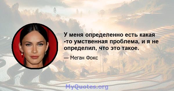 У меня определенно есть какая -то умственная проблема, и я не определил, что это такое.