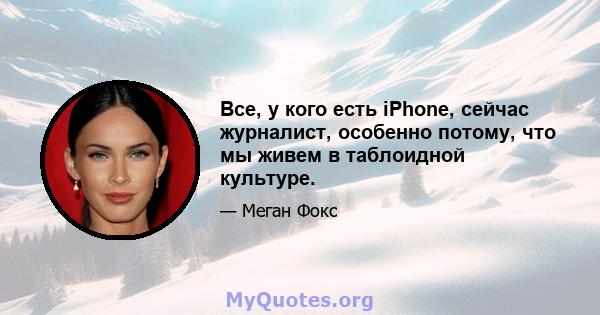 Все, у кого есть iPhone, сейчас журналист, особенно потому, что мы живем в таблоидной культуре.