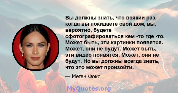 Вы должны знать, что всякий раз, когда вы покидаете свой дом, вы, вероятно, будете сфотографироваться кем -то где -то. Может быть, эти картинки появятся. Может, они не будут. Может быть, эти видео появятся. Может, они