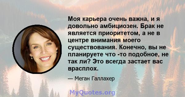 Моя карьера очень важна, и я довольно амбициозен. Брак не является приоритетом, а не в центре внимания моего существования. Конечно, вы не планируете что -то подобное, не так ли? Это всегда застает вас врасплох.