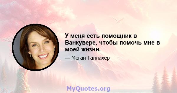 У меня есть помощник в Ванкувере, чтобы помочь мне в моей жизни.