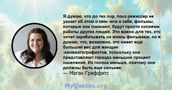 Я думаю, что до тех пор, пока режиссер не узнает об этом о нем- или о себе, фильмы, которые они снимают, будут просто копиями работы других людей. Это важно для тех, кто хочет зарабатывать на жизнь фильмами, но я думаю, 