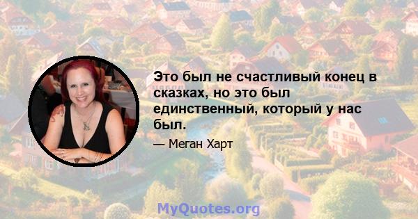 Это был не счастливый конец в сказках, но это был единственный, который у нас был.