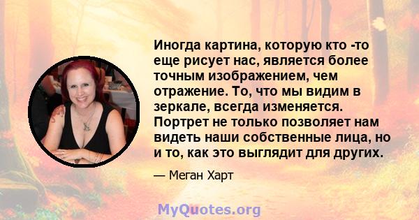 Иногда картина, которую кто -то еще рисует нас, является более точным изображением, чем отражение. То, что мы видим в зеркале, всегда изменяется. Портрет не только позволяет нам видеть наши собственные лица, но и то,