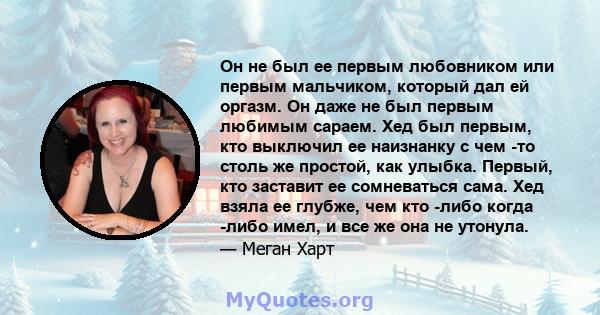 Он не был ее первым любовником или первым мальчиком, который дал ей оргазм. Он даже не был первым любимым сараем. Хед был первым, кто выключил ее наизнанку с чем -то столь же простой, как улыбка. Первый, кто заставит ее 