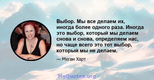 Выбор. Мы все делаем их, иногда более одного раза. Иногда это выбор, который мы делаем снова и снова, определяем нас, но чаще всего это тот выбор, который мы не делаем.