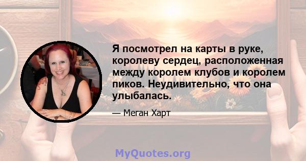 Я посмотрел на карты в руке, королеву сердец, расположенная между королем клубов и королем пиков. Неудивительно, что она улыбалась.