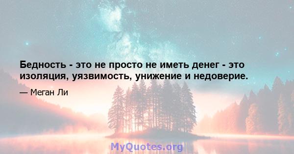 Бедность - это не просто не иметь денег - это изоляция, уязвимость, унижение и недоверие.