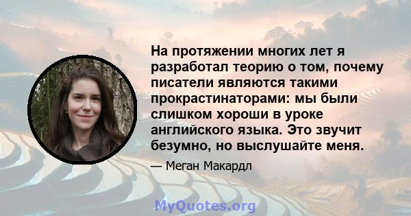 На протяжении многих лет я разработал теорию о том, почему писатели являются такими прокрастинаторами: мы были слишком хороши в уроке английского языка. Это звучит безумно, но выслушайте меня.