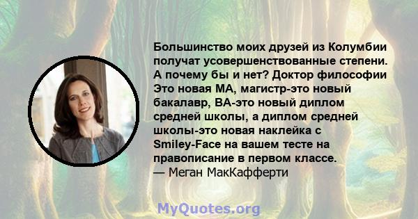 Большинство моих друзей из Колумбии получат усовершенствованные степени. А почему бы и нет? Доктор философии Это новая MA, магистр-это новый бакалавр, BA-это новый диплом средней школы, а диплом средней школы-это новая