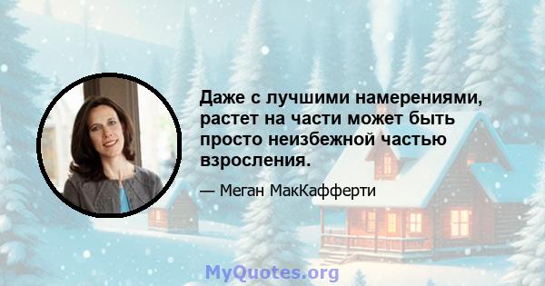 Даже с лучшими намерениями, растет на части может быть просто неизбежной частью взросления.