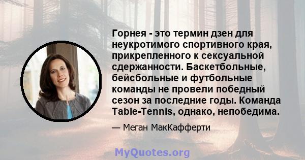 Горнея - это термин дзен для неукротимого спортивного края, прикрепленного к сексуальной сдержанности. Баскетбольные, бейсбольные и футбольные команды не провели победный сезон за последние годы. Команда Table-Tennis,