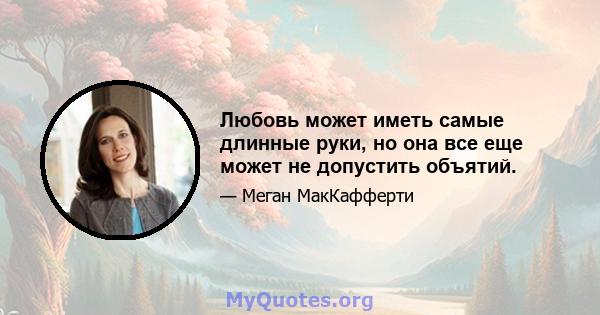 Любовь может иметь самые длинные руки, но она все еще может не допустить объятий.