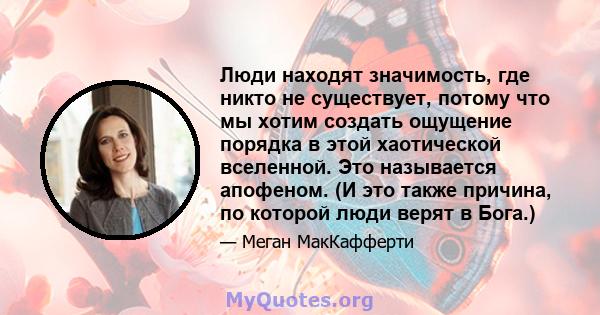 Люди находят значимость, где никто не существует, потому что мы хотим создать ощущение порядка в этой хаотической вселенной. Это называется апофеном. (И это также причина, по которой люди верят в Бога.)