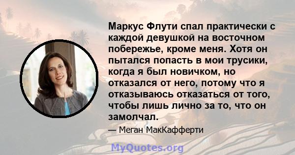 Маркус Флути спал практически с каждой девушкой на восточном побережье, кроме меня. Хотя он пытался попасть в мои трусики, когда я был новичком, но отказался от него, потому что я отказываюсь отказаться от того, чтобы