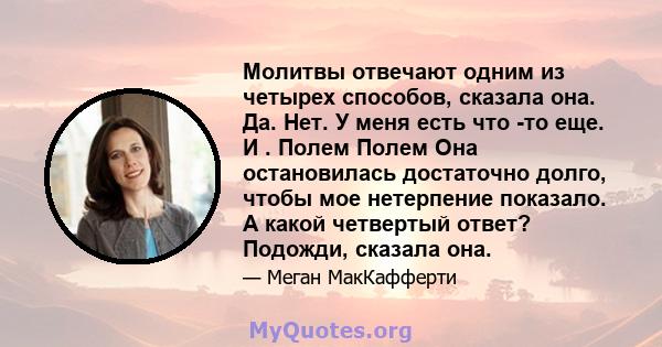 Молитвы отвечают одним из четырех способов, сказала она. Да. Нет. У меня есть что -то еще. И . Полем Полем Она остановилась достаточно долго, чтобы мое нетерпение показало. А какой четвертый ответ? Подожди, сказала она.