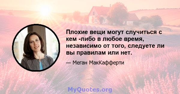 Плохие вещи могут случиться с кем -либо в любое время, независимо от того, следуете ли вы правилам или нет.