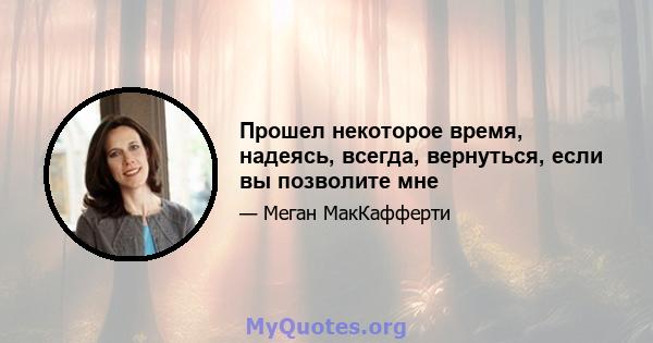 Прошел некоторое время, надеясь, всегда, вернуться, если вы позволите мне