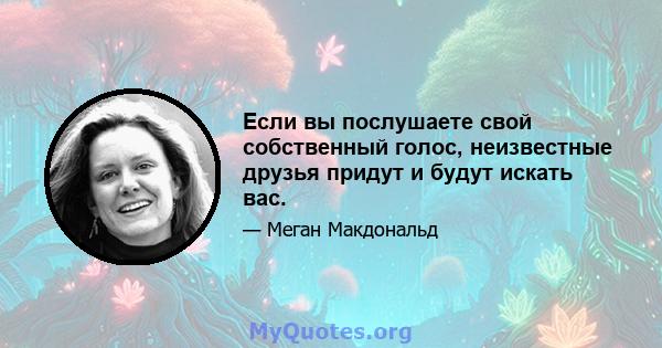 Если вы послушаете свой собственный голос, неизвестные друзья придут и будут искать вас.