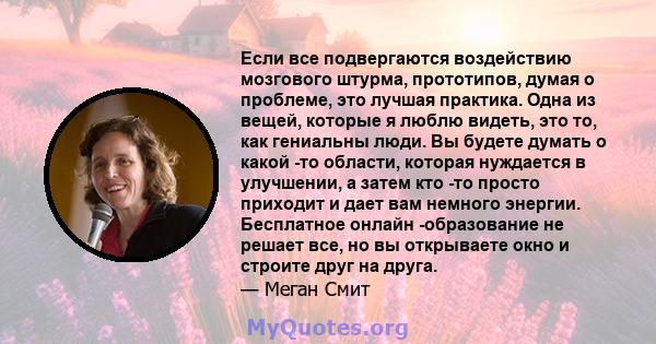 Если все подвергаются воздействию мозгового штурма, прототипов, думая о проблеме, это лучшая практика. Одна из вещей, которые я люблю видеть, это то, как гениальны люди. Вы будете думать о какой -то области, которая