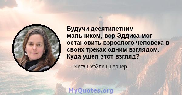 Будучи десятилетним мальчиком, вор Эддиса мог остановить взрослого человека в своих треках одним взглядом. Куда ушел этот взгляд?