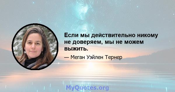 Если мы действительно никому не доверяем, мы не можем выжить.