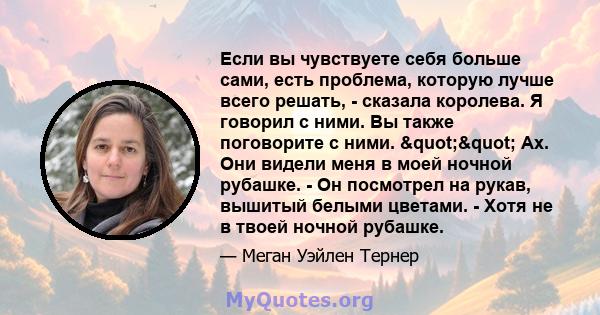 Если вы чувствуете себя больше сами, есть проблема, которую лучше всего решать, - сказала королева. Я говорил с ними. Вы также поговорите с ними. "" Ах. Они видели меня в моей ночной рубашке. - Он посмотрел на 