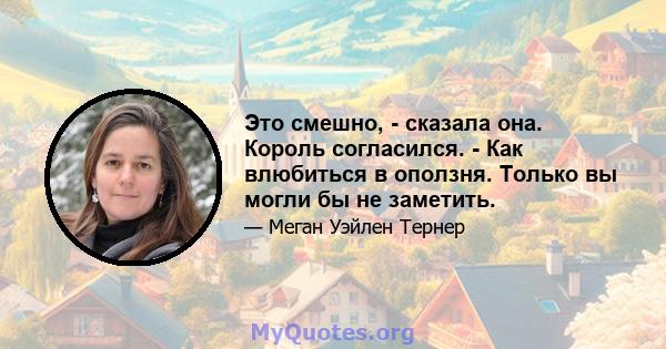 Это смешно, - сказала она. Король согласился. - Как влюбиться в оползня. Только вы могли бы не заметить.