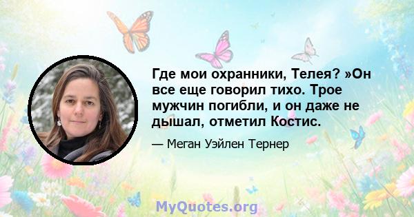 Где мои охранники, Телея? »Он все еще говорил тихо. Трое мужчин погибли, и он даже не дышал, отметил Костис.