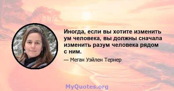 Иногда, если вы хотите изменить ум человека, вы должны сначала изменить разум человека рядом с ним.