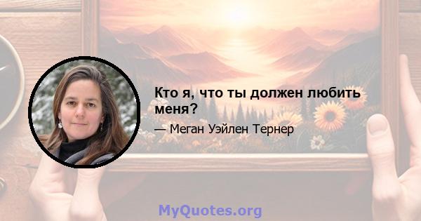 Кто я, что ты должен любить меня?