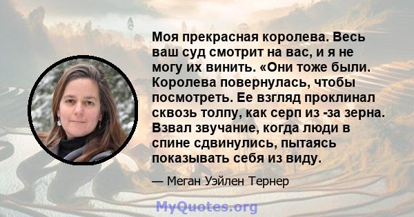 Моя прекрасная королева. Весь ваш суд смотрит на вас, и я не могу их винить. «Они тоже были. Королева повернулась, чтобы посмотреть. Ее взгляд проклинал сквозь толпу, как серп из -за зерна. Взвал звучание, когда люди в