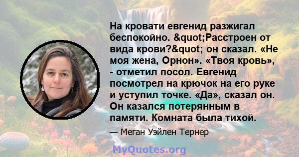 На кровати евгенид разжигал беспокойно. "Расстроен от вида крови?" он сказал. «Не моя жена, Орнон». «Твоя кровь», - отметил посол. Евгенид посмотрел на крючок на его руке и уступил точке. «Да», сказал он. Он