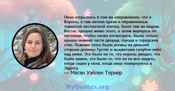 Окно открылось в том же направлении, что и Король, и там летние яркие и обрамленные темнотой лестничной клетки, было тем же видом. Костис прошел мимо этого, а затем вернулся по лестнице, чтобы снова посмотреть. Были