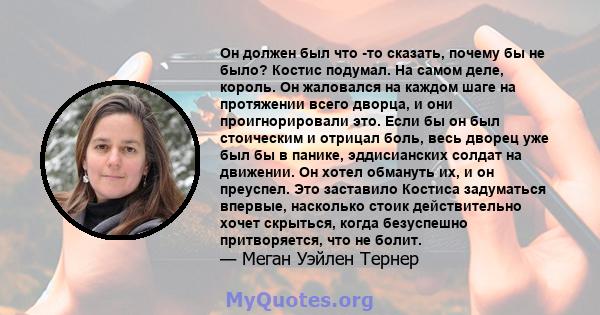 Он должен был что -то сказать, почему бы не было? Костис подумал. На самом деле, король. Он жаловался на каждом шаге на протяжении всего дворца, и они проигнорировали это. Если бы он был стоическим и отрицал боль, весь