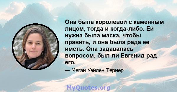 Она была королевой с каменным лицом, тогда и когда-либо. Ей нужна была маска, чтобы править, и она была рада ее иметь. Она задавалась вопросом, был ли Евгенид рад его.