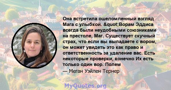 Она встретила ошеломленный взгляд Мага с улыбкой. "Ворам Эддиса всегда были неудобными союзниками на престоле, Маг. Существует скучный страх, что если вы выпадаете с вором, он может увидеть это как право и