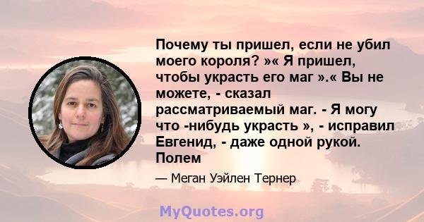 Почему ты пришел, если не убил моего короля? »« Я пришел, чтобы украсть его маг ».« Вы не можете, - сказал рассматриваемый маг. - Я могу что -нибудь украсть », - исправил Евгенид, - даже одной рукой. Полем