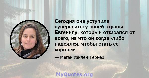 Сегодня она уступила суверенитету своей страны Евгениду, который отказался от всего, на что он когда -либо надеялся, чтобы стать ее королем.