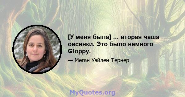 [У меня была] ... вторая чаша овсянки. Это было немного Gloppy.