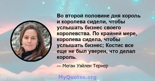 Во второй половине дня король и королева сидели, чтобы услышать бизнес своего королевства. По крайней мере, королева сидела, чтобы услышать бизнес; Костис все еще не был уверен, что делал король.