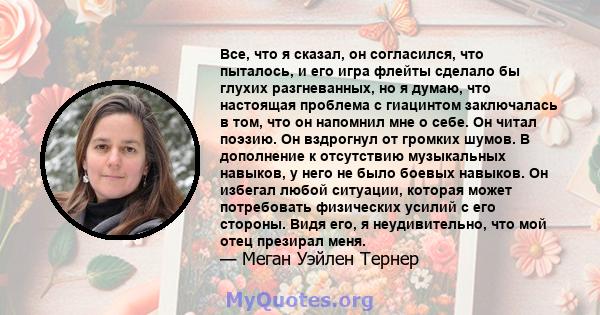 Все, что я сказал, он согласился, что пыталось, и его игра флейты сделало бы глухих разгневанных, но я думаю, что настоящая проблема с гиацинтом заключалась в том, что он напомнил мне о себе. Он читал поэзию. Он