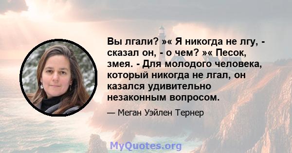 Вы лгали? »« Я никогда не лгу, - сказал он, - о чем? »« Песок, змея. - Для молодого человека, который никогда не лгал, он казался удивительно незаконным вопросом.